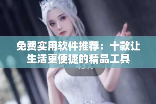 免費實用軟件推薦：十款讓生活更便捷的精品工具