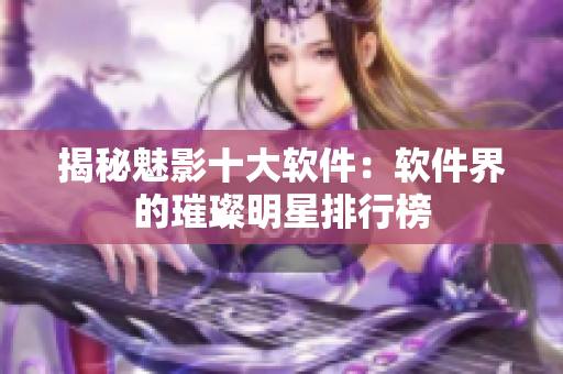 揭秘魅影十大軟件：軟件界的璀璨明星排行榜