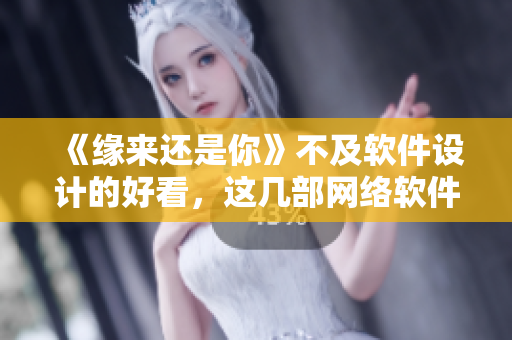 《緣來還是你》不及軟件設(shè)計(jì)的好看，這幾部網(wǎng)絡(luò)軟件必看！