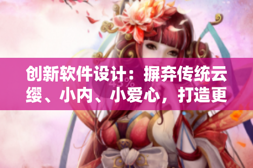 創(chuàng)新軟件設計：摒棄傳統(tǒng)云纓、小內(nèi)、小愛心，打造更出色的用戶界面
