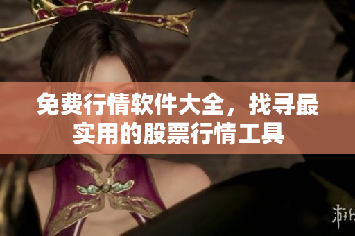 免費(fèi)行情軟件大全，找尋最實(shí)用的股票行情工具