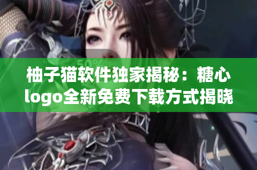 柚子貓軟件獨家揭秘：糖心logo全新免費下載方式揭曉