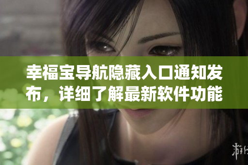 幸福寶導(dǎo)航隱藏入口通知發(fā)布，詳細(xì)了解最新軟件功能 upgrades.