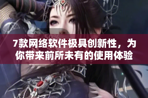 7款網(wǎng)絡(luò)軟件極具創(chuàng)新性，為你帶來前所未有的使用體驗(yàn)