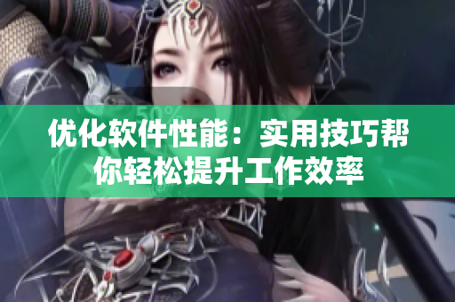 優(yōu)化軟件性能：實用技巧幫你輕松提升工作效率