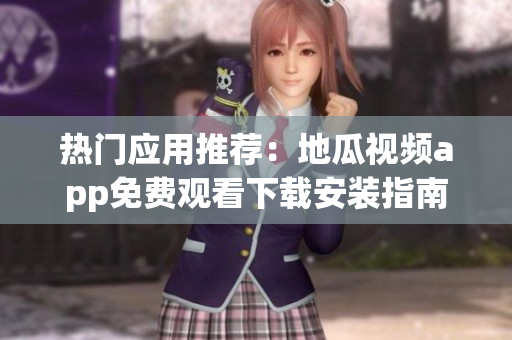 熱門應(yīng)用推薦：地瓜視頻app免費觀看下載安裝指南