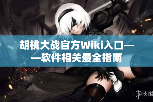 胡桃大戰(zhàn)官方Wiki入口——軟件相關(guān)最全指南