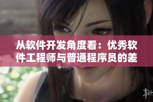 從軟件開發(fā)角度看：優(yōu)秀軟件工程師與普通程序員的差異