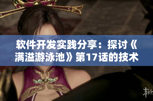 軟件開發(fā)實踐分享：探討《滿溢游泳池》第17話的技術(shù)前沿新趨勢