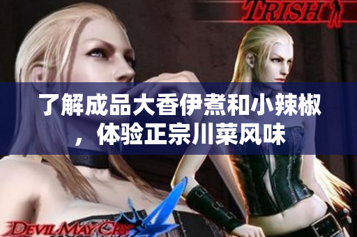 了解成品大香伊煮和小辣椒，體驗(yàn)正宗川菜風(fēng)味