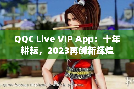 QQC Live VIP App：十年耕耘，2023再創(chuàng)新輝煌