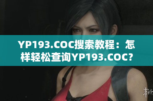 YP193.COC搜索教程：怎樣輕松查詢YP193.COC？