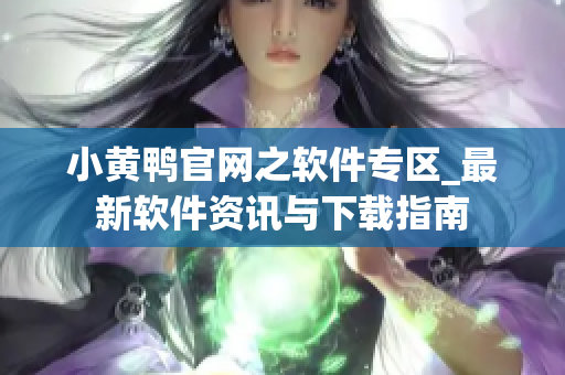 小黃鴨官網(wǎng)之軟件專區(qū)_最新軟件資訊與下載指南