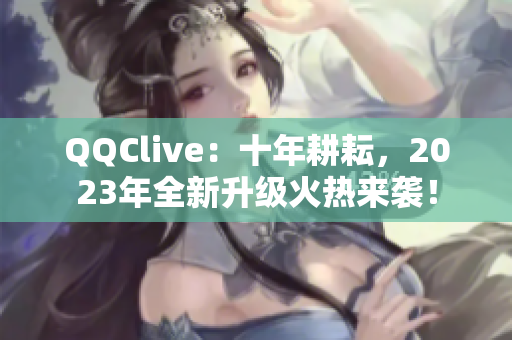 QQClive：十年耕耘，2023年全新升級火熱來襲！