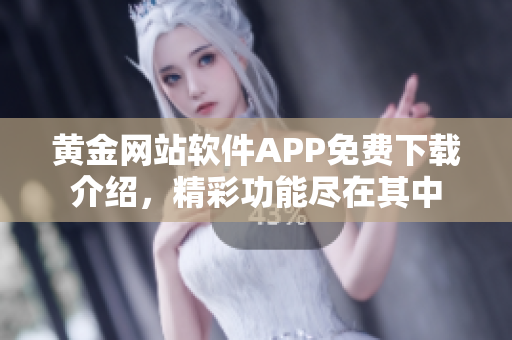 黃金網(wǎng)站軟件APP免費下載介紹，精彩功能盡在其中
