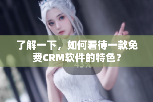 了解一下，如何看待一款免費CRM軟件的特色？