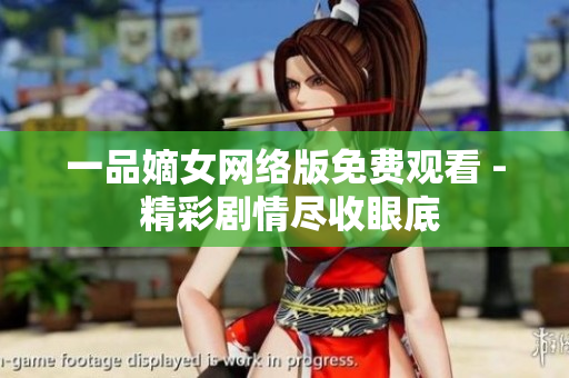 一品嫡女網(wǎng)絡(luò)版免費(fèi)觀看 - 精彩劇情盡收眼底