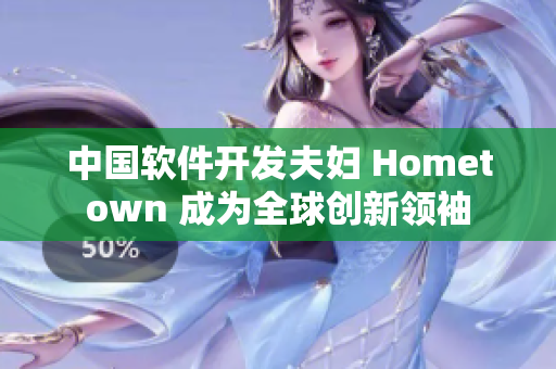 中國(guó)軟件開(kāi)發(fā)夫婦 Hometown 成為全球創(chuàng)新領(lǐng)袖