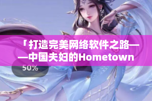「打造完美網(wǎng)絡(luò)軟件之路——中國夫婦的Hometown經(jīng)驗分享」
