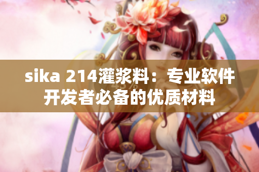 sika 214灌漿料：專業(yè)軟件開發(fā)者必備的優(yōu)質(zhì)材料