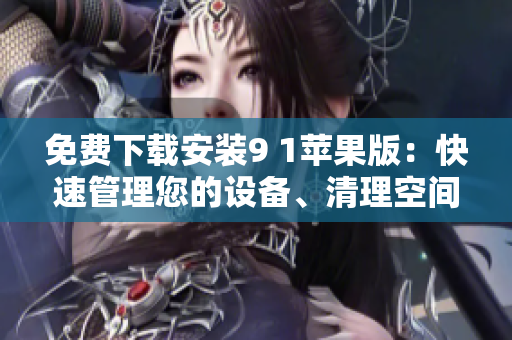 免費下載安裝9 1蘋果版：快速管理您的設(shè)備、清理空間、提高性能