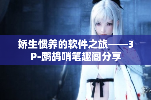 嬌生慣養(yǎng)的軟件之旅——3P-鷓鴣哨筆趣閣分享