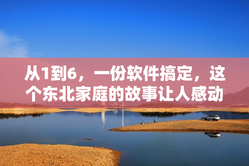 從1到6，一份軟件搞定，這個東北家庭的故事讓人感動！
