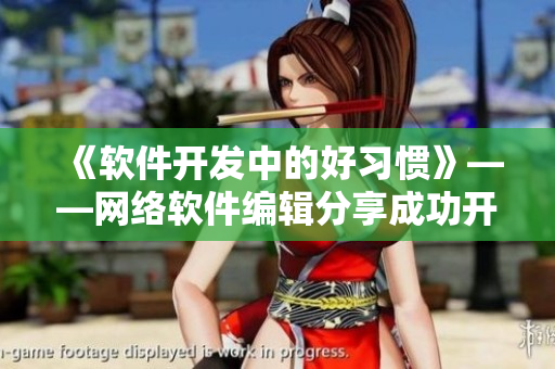 《軟件開(kāi)發(fā)中的好習(xí)慣》——網(wǎng)絡(luò)軟件編輯分享成功開(kāi)發(fā)軟件的經(jīng)驗(yàn)與技巧