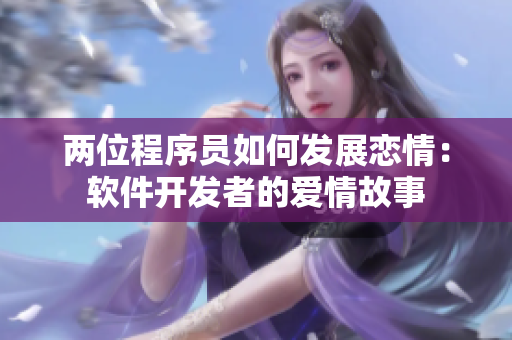兩位程序員如何發(fā)展戀情：軟件開發(fā)者的愛情故事