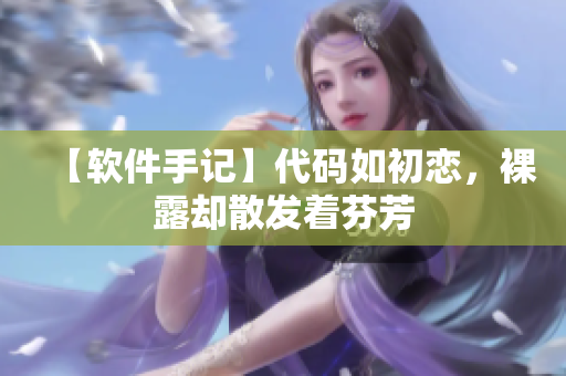 【軟件手記】代碼如初戀，裸露卻散發(fā)著芬芳