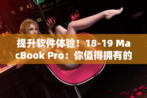 提升軟件體驗(yàn)！18-19 MacBook Pro：你值得擁有的高性能編輯神器