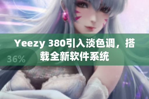 Yeezy 380引入淡色調(diào)，搭載全新軟件系統(tǒng)