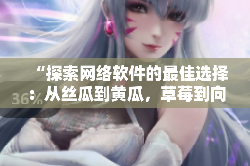 “探索網(wǎng)絡(luò)軟件的最佳選擇：從絲瓜到黃瓜，草莓到向日葵”