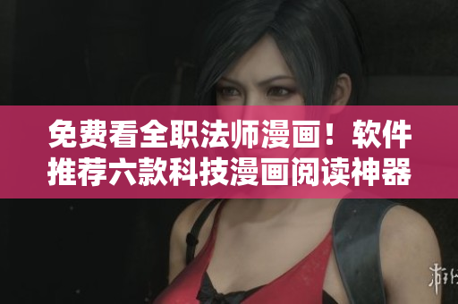 免費看全職法師漫畫！軟件推薦六款科技漫畫閱讀神器