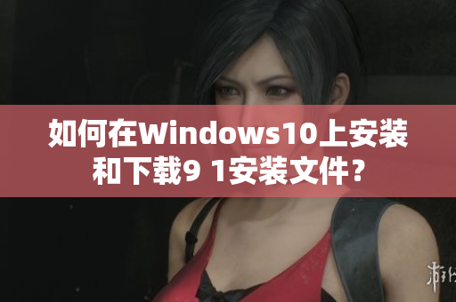 如何在Windows10上安裝和下載9 1安裝文件？