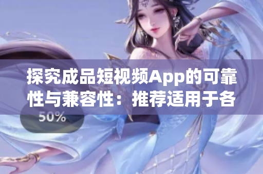 探究成品短視頻App的可靠性與兼容性：推薦適用于各種設(shè)備的下載方式