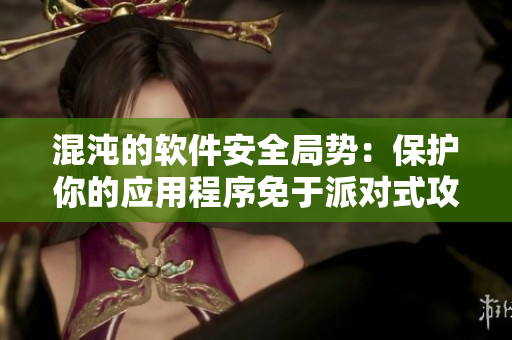 混沌的軟件安全局勢(shì)：保護(hù)你的應(yīng)用程序免于派對(duì)式攻擊