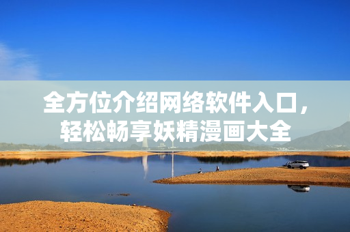 全方位介紹網(wǎng)絡(luò)軟件入口，輕松暢享妖精漫畫大全