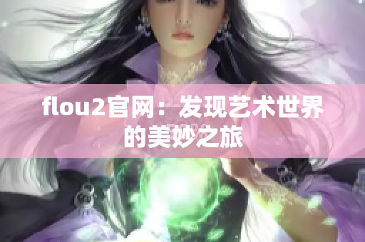 flou2官網(wǎng)：發(fā)現(xiàn)藝術(shù)世界的美妙之旅
