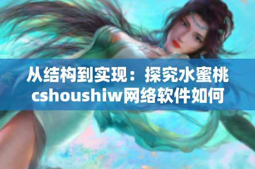 從結(jié)構(gòu)到實(shí)現(xiàn)：探究水蜜桃cshoushiw網(wǎng)絡(luò)軟件如何構(gòu)建