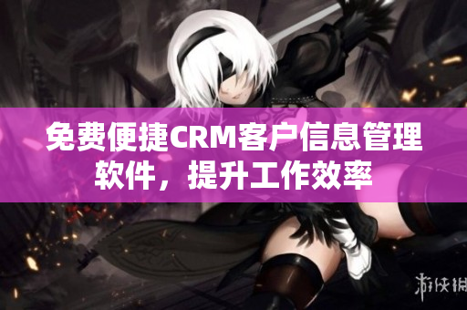 免費(fèi)便捷CRM客戶信息管理軟件，提升工作效率