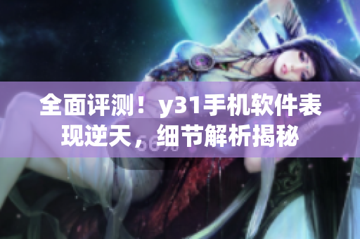 全面評測！y31手機(jī)軟件表現(xiàn)逆天，細(xì)節(jié)解析揭秘