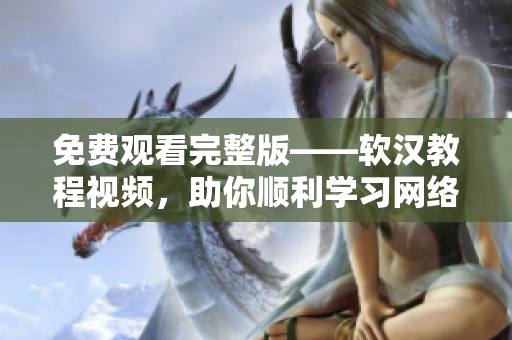 免費觀看完整版——軟漢教程視頻，助你順利學(xué)習(xí)網(wǎng)絡(luò)軟件開發(fā)技巧