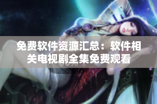 免費軟件資源匯總：軟件相關(guān)電視劇全集免費觀看