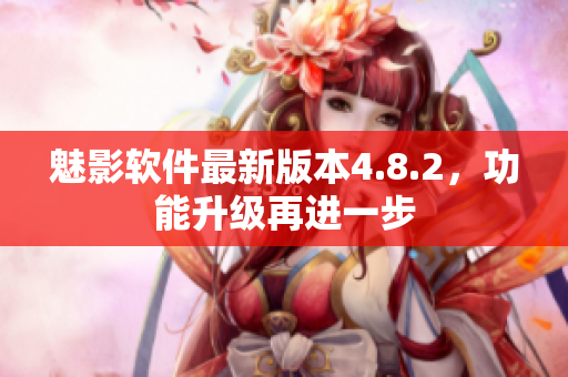 魅影軟件最新版本4.8.2，功能升級再進一步