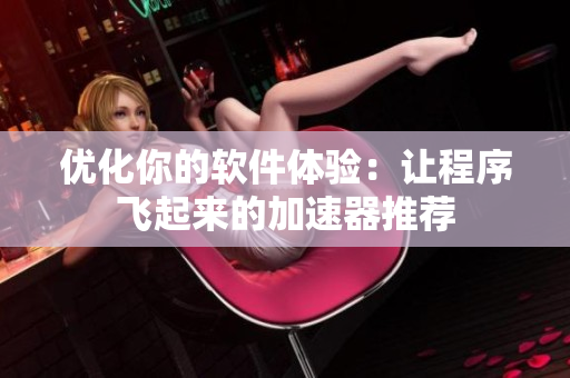 優(yōu)化你的軟件體驗：讓程序飛起來的加速器推薦