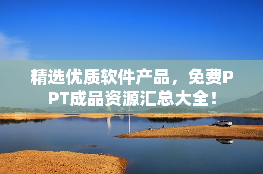 精選優(yōu)質(zhì)軟件產(chǎn)品，免費(fèi)PPT成品資源匯總大全！
