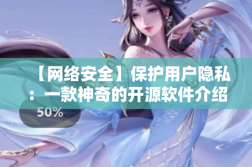 【網(wǎng)絡(luò)安全】保護(hù)用戶隱私：一款神奇的開(kāi)源軟件介紹