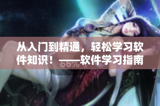從入門到精通，輕松學(xué)習(xí)軟件知識！——軟件學(xué)習(xí)指南