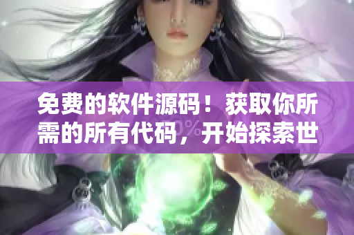 免費的軟件源碼！獲取你所需的所有代碼，開始探索世界吧！